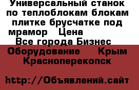 Универсальный станок по теплоблокам,блокам,плитке,брусчатке под мрамор › Цена ­ 450 000 - Все города Бизнес » Оборудование   . Крым,Красноперекопск